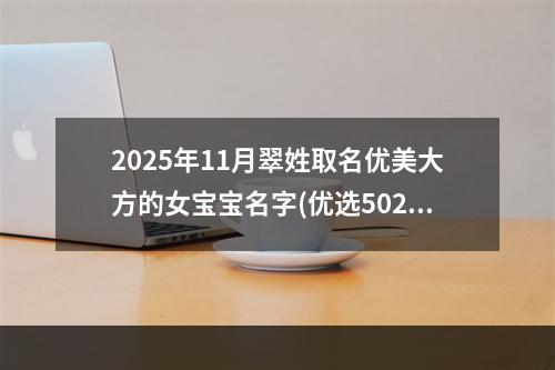 2025年11月翠姓取名优美大方的女宝宝名字(优选502个)