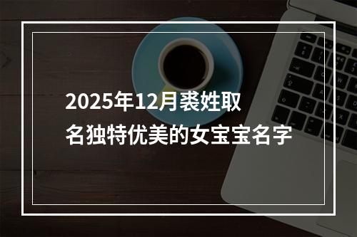 2025年12月裘姓取名独特优美的女宝宝名字