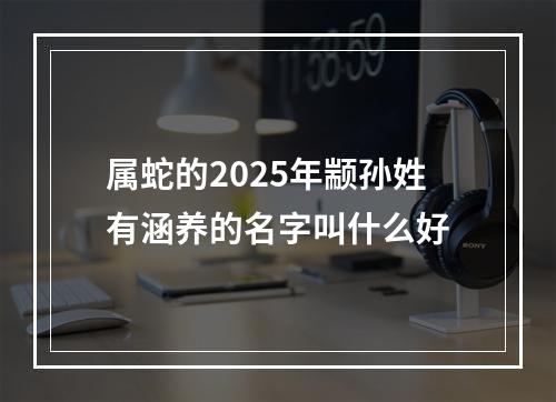 属蛇的2025年颛孙姓有涵养的名字叫什么好
