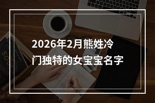 2026年2月熊姓冷门独特的女宝宝名字