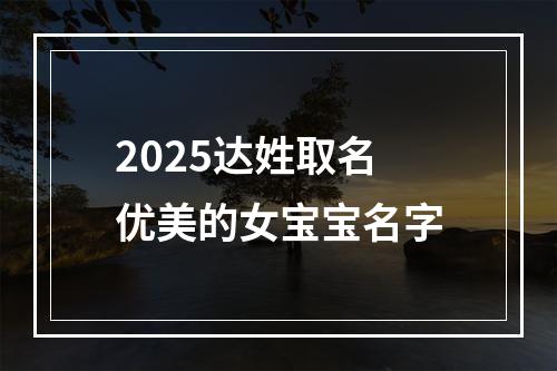 2025达姓取名优美的女宝宝名字