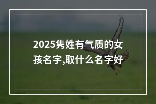 2025隽姓有气质的女孩名字,取什么名字好