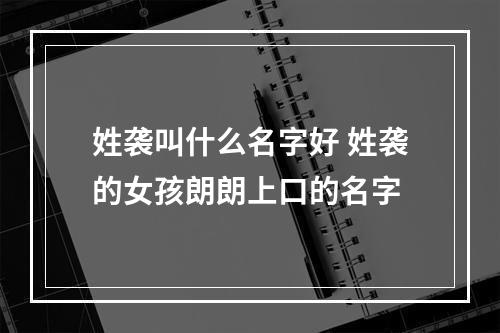 姓袭叫什么名字好 姓袭的女孩朗朗上口的名字