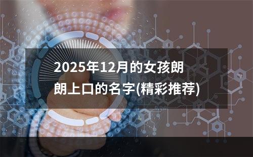 2025年12月的女孩朗朗上口的名字(精彩推荐)