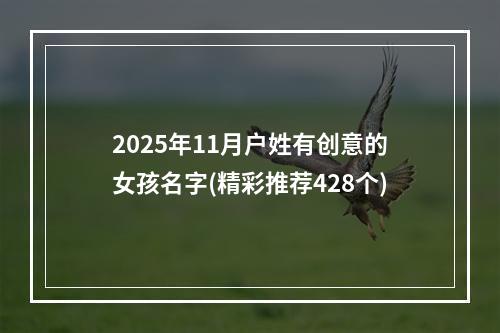 2025年11月户姓有创意的女孩名字(精彩推荐428个)