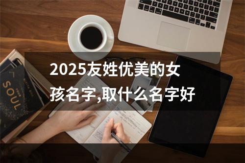 2025友姓优美的女孩名字,取什么名字好