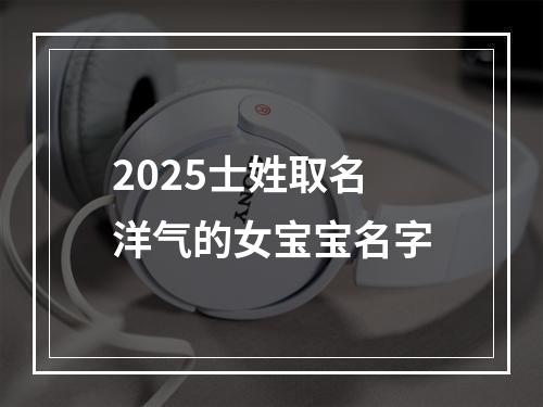 2025士姓取名洋气的女宝宝名字