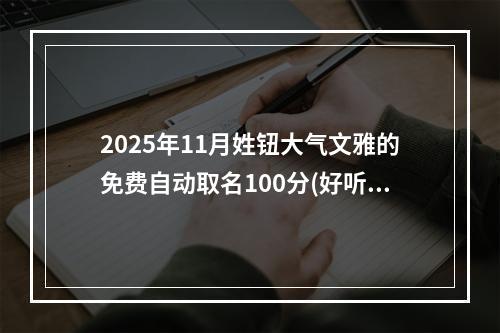 2025年11月姓钮大气文雅的免费自动取名100分(好听实用)