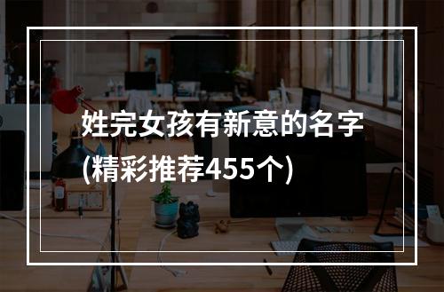 姓完女孩有新意的名字(精彩推荐455个)