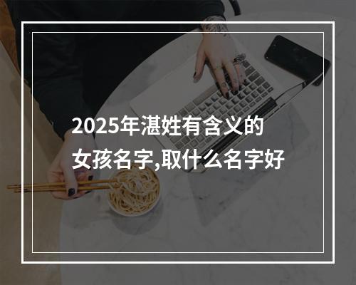 2025年湛姓有含义的女孩名字,取什么名字好