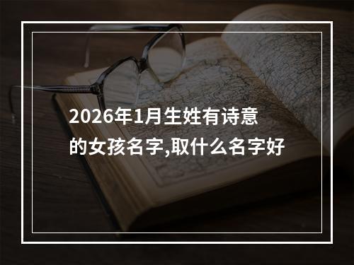 2026年1月生姓有诗意的女孩名字,取什么名字好