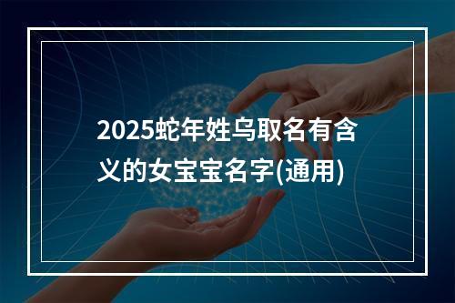 2025蛇年姓乌取名有含义的女宝宝名字(通用)
