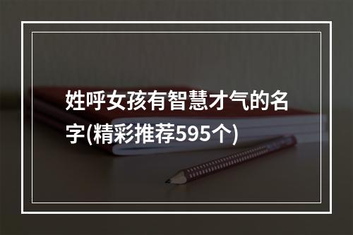 姓呼女孩有智慧才气的名字(精彩推荐595个)