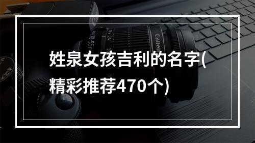 姓泉女孩吉利的名字(精彩推荐470个)