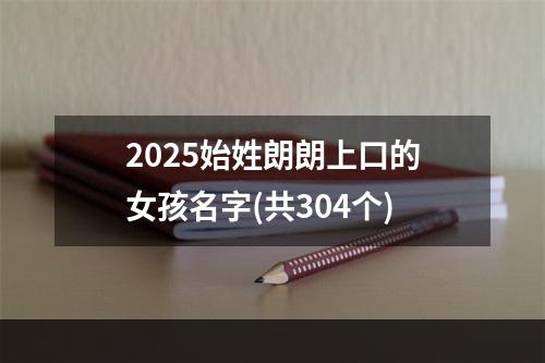 2025始姓朗朗上口的女孩名字(共304个)