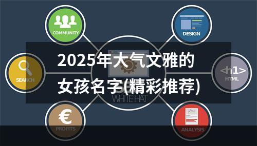 2025年大气文雅的女孩名字(精彩推荐)