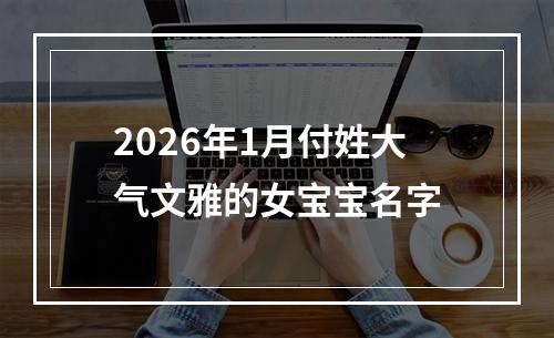 2026年1月付姓大气文雅的女宝宝名字