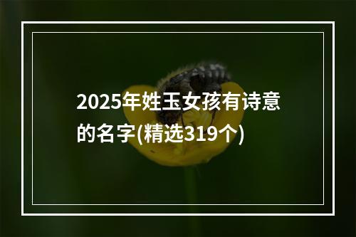 2025年姓玉女孩有诗意的名字(精选319个)