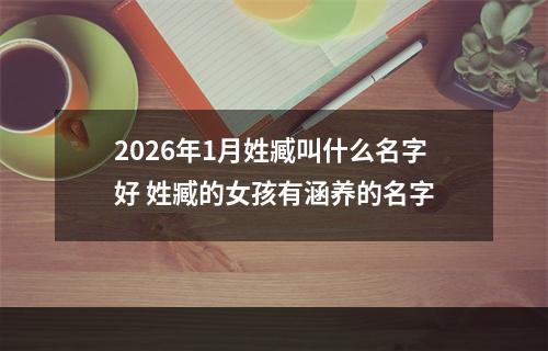 2026年1月姓臧叫什么名字好 姓臧的女孩有涵养的名字