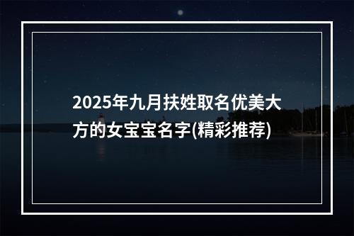 2025年九月扶姓取名优美大方的女宝宝名字(精彩推荐)
