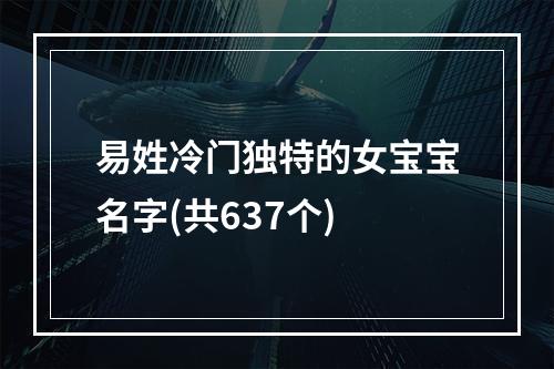 易姓冷门独特的女宝宝名字(共637个)