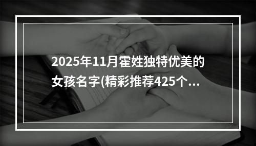 2025年11月霍姓独特优美的女孩名字(精彩推荐425个)