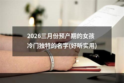 2026三月份预产期的女孩冷门独特的名字(好听实用)