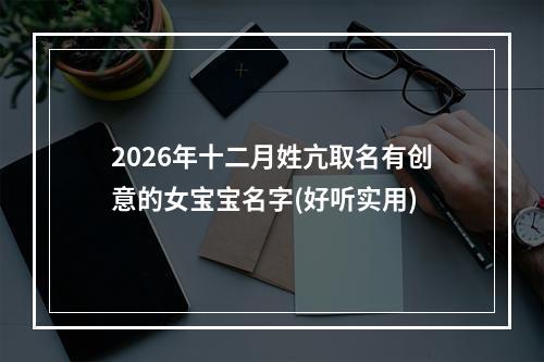 2026年十二月姓亢取名有创意的女宝宝名字(好听实用)