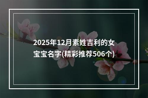2025年12月素姓吉利的女宝宝名字(精彩推荐506个)