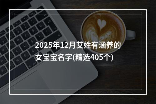 2025年12月艾姓有涵养的女宝宝名字(精选405个)
