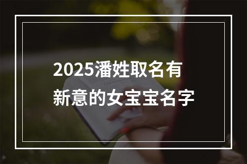 2025潘姓取名有新意的女宝宝名字