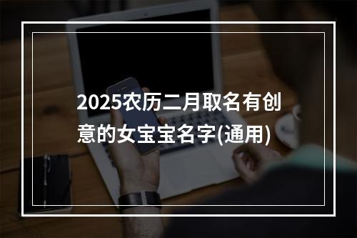 2025农历二月取名有创意的女宝宝名字(通用)