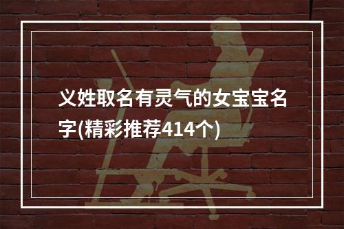 义姓取名有灵气的女宝宝名字(精彩推荐414个)