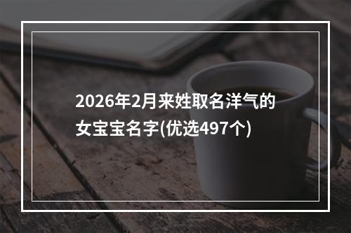 2026年2月来姓取名洋气的女宝宝名字(优选497个)
