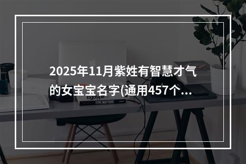 2025年11月紫姓有智慧才气的女宝宝名字(通用457个)