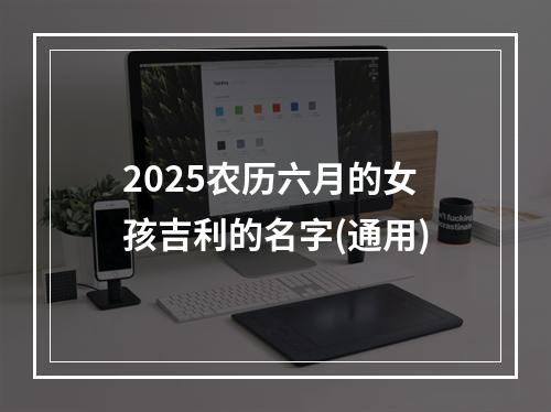 2025农历六月的女孩吉利的名字(通用)