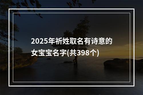 2025年祈姓取名有诗意的女宝宝名字(共398个)