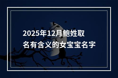 2025年12月鲍姓取名有含义的女宝宝名字