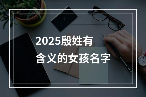 2025殷姓有含义的女孩名字