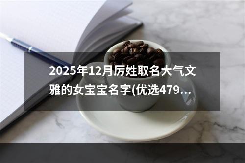 2025年12月厉姓取名大气文雅的女宝宝名字(优选479个)