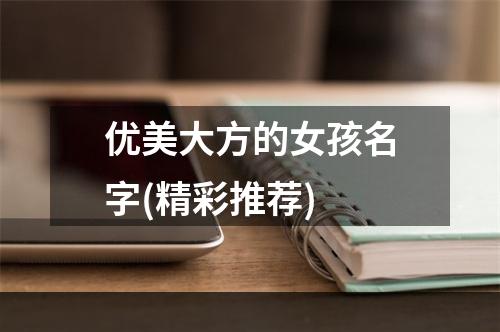 优美大方的女孩名字(精彩推荐)