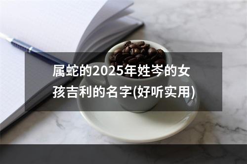 属蛇的2025年姓岑的女孩吉利的名字(好听实用)