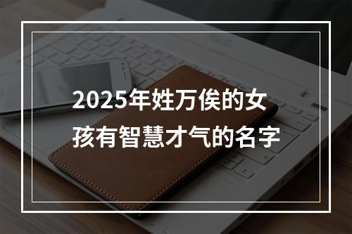 2025年姓万俟的女孩有智慧才气的名字
