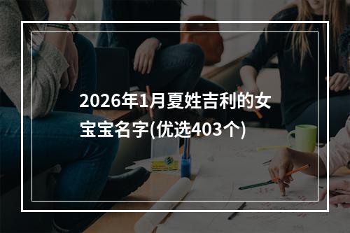 2026年1月夏姓吉利的女宝宝名字(优选403个)