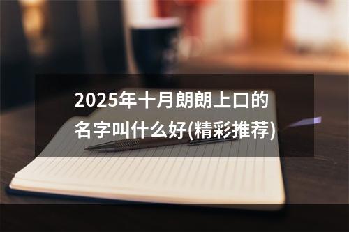 2025年十月朗朗上口的名字叫什么好(精彩推荐)