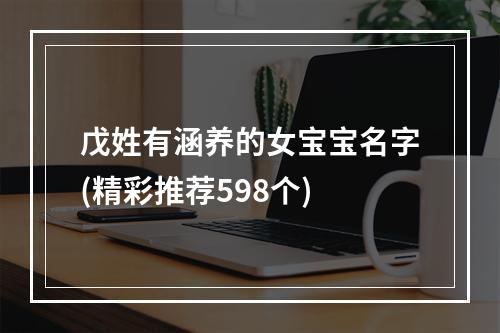 戊姓有涵养的女宝宝名字(精彩推荐598个)