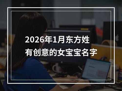 2026年1月东方姓有创意的女宝宝名字