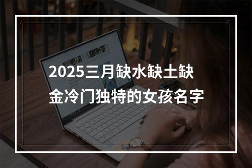 2025三月缺水缺土缺金冷门独特的女孩名字