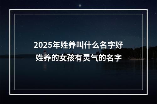 2025年姓养叫什么名字好 姓养的女孩有灵气的名字