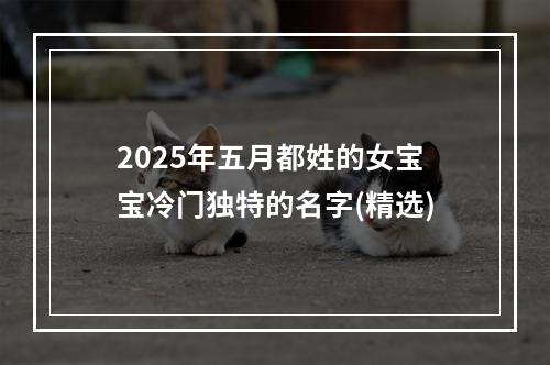 2025年五月都姓的女宝宝冷门独特的名字(精选)